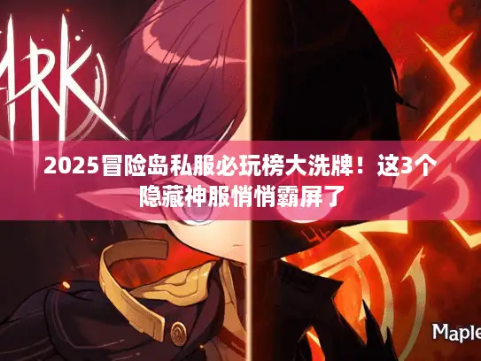 2025冒险岛私服必玩榜大洗牌！这3个隐藏神服悄悄霸屏了