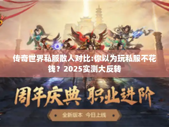 传奇世界私服散人对比:你以为玩私服不花钱？2025实测大反转