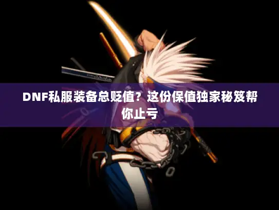 DNF私服装备总贬值？这份保值独家秘笈帮你止亏