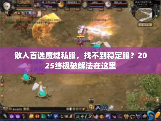 散人首选魔域私服，找不到稳定服？2025终极破解法在这里