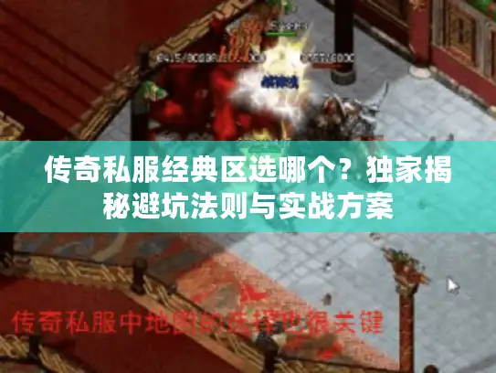 传奇私服经典区选哪个？独家揭秘避坑法则与实战方案
