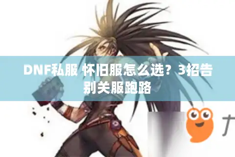DNF私服 怀旧服怎么选？3招告别关服跑路