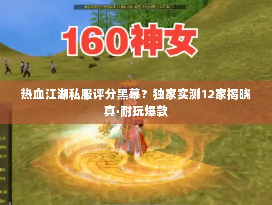 热血江湖私服评分黑幕？独家实测12家揭晓真·耐玩爆款