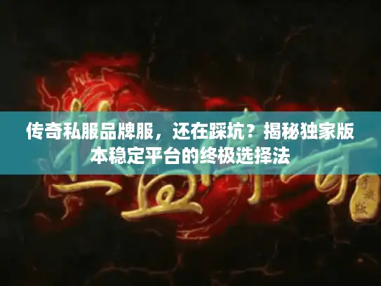 传奇私服品牌服，还在踩坑？揭秘独家版本稳定平台的终极选择法