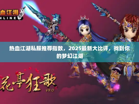 热血江湖私服推荐指数,2025最新大比评,找到你的梦幻江湖 热血江湖私服推荐指数,2025最新大比评,找到你的梦幻江湖