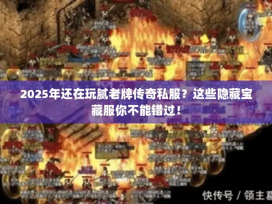 2025年还在玩腻老牌传奇私服？这些隐藏宝藏服你不能错过！