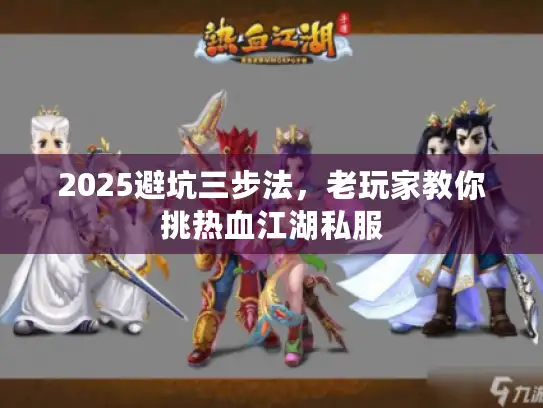 2025避坑三步法,老玩家教你挑热血江湖私服 2025避坑三步法,老玩家教你挑热血江湖私服