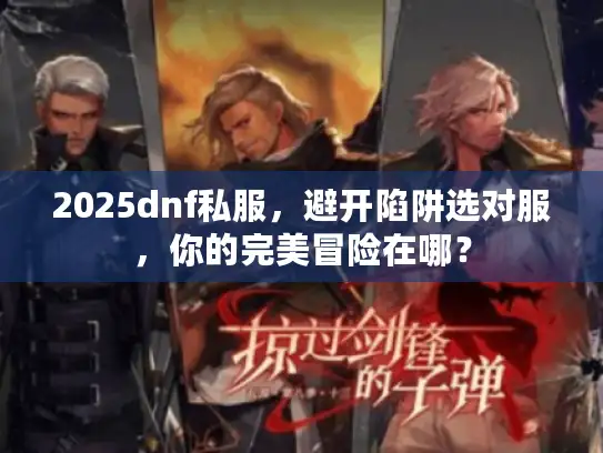 2025dnf私服，避开陷阱选对服，你的完美冒险在哪？