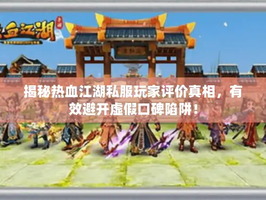 揭秘热血江湖私服玩家评价真相,有效避开虚假口碑陷阱! 揭秘热血江湖私服玩家评价真相,有效避开虚假口碑陷阱!