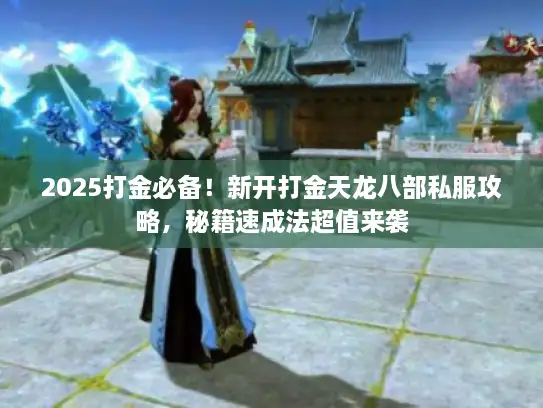 2025打金必备！新开打金天龙八部私服攻略，秘籍速成法超值来袭