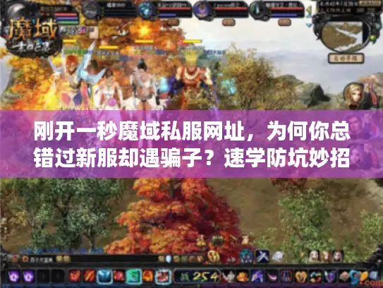 刚开一秒魔域私服网址，为何你总错过新服却遇骗子？速学防坑妙招
