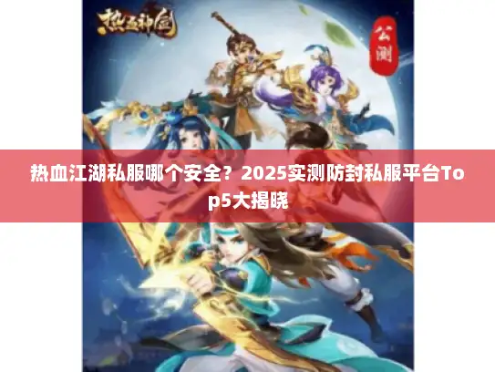 热血江湖私服哪个安全？2025实测防封私服平台Top5大揭晓