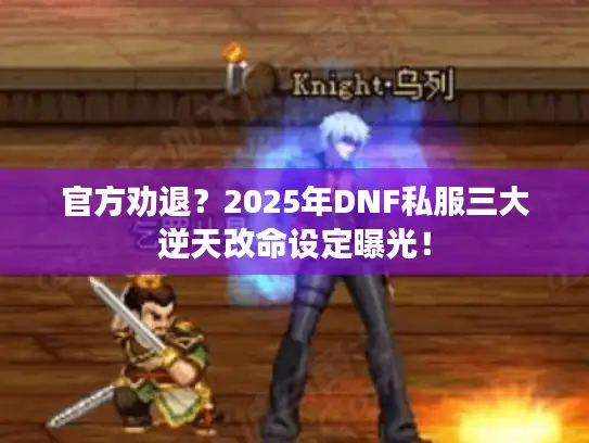 官方劝退？2025年DNF私服三大逆天改命设定曝光！