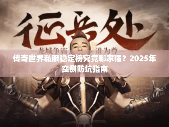 传奇世界私服稳定榜究竟哪家强？2025年实测防坑指南