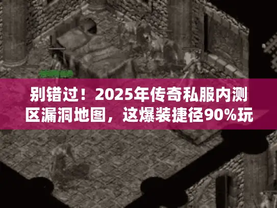 别错过！2025年传奇私服内测区漏洞地图，这爆装捷径90%玩家不知！