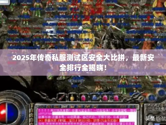 2025年传奇私服测试区安全大比拼，最新安全排行全揭晓！