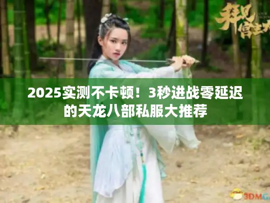 2025实测不卡顿!3秒进战零延迟的天龙八部私服大推荐 2025实测不卡顿!3秒进战零延迟的天龙八部私服大推荐