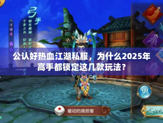 公认好热血江湖私服，为什么2025年高手都锁定这几款玩法？