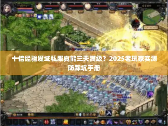 十倍经验魔域私服真能三天满级？2025老玩家实测防踩坑手册
