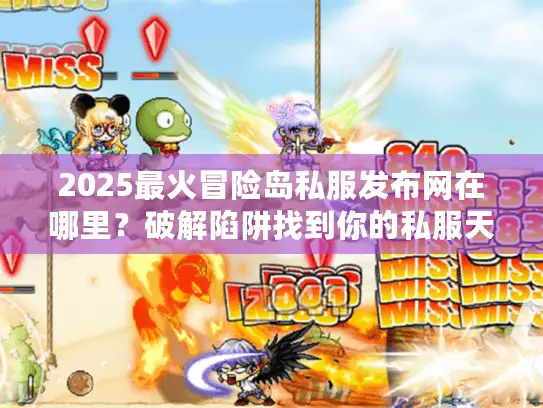 2025最火冒险岛私服发布网在哪里？破解陷阱找到你的私服天堂