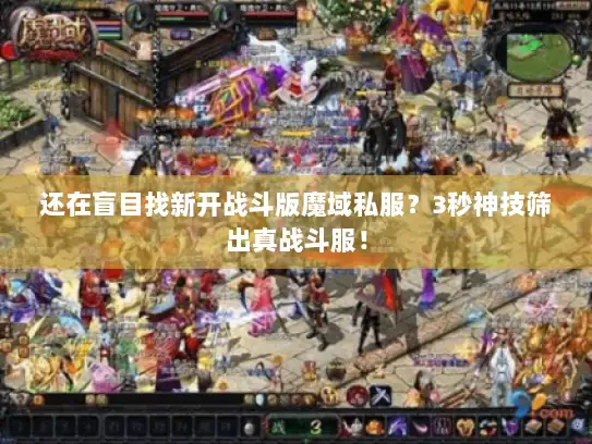 还在盲目找新开战斗版魔域私服?3秒神技筛出真战斗服! 还在盲目找新开战斗版魔域私服?3秒神技筛出真战斗服!