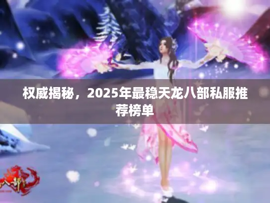 权威揭秘，2025年最稳天龙八部私服推荐榜单