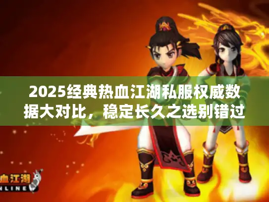 2025经典热血江湖私服权威数据大对比，稳定长久之选别错过