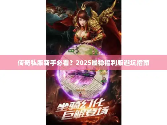 传奇私服新手必看？2025最稳福利服避坑指南