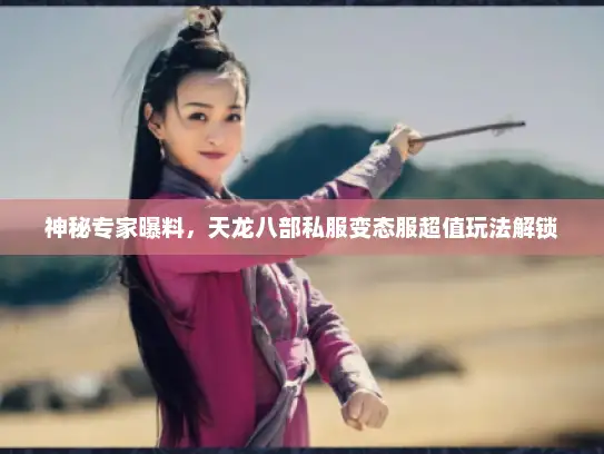 神秘专家曝料,天龙八部私服变态服超值玩法解锁 神秘专家曝料,天龙八部私服变态服超值玩法解锁