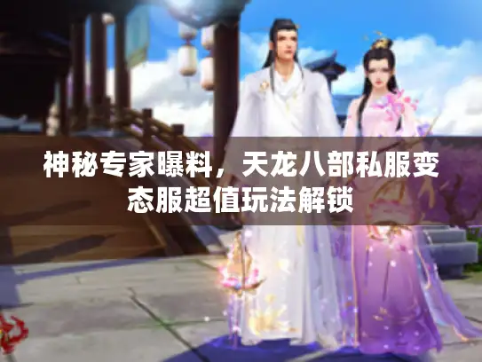 神秘专家曝料,天龙八部私服变态服超值玩法解锁 神秘专家曝料,天龙八部私服变态服超值玩法解锁