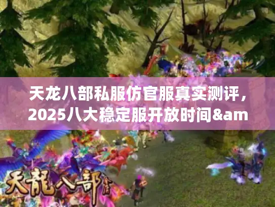 天龙八部私服仿官服真实测评,2025八大稳定服开放时间&福利清单 天龙八部私服仿官服真实测评,2025八大稳定服开放时间&福利清单