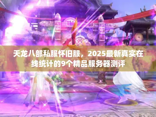 天龙八部私服怀旧服，2025最新真实在线统计的9个精品服务器测评