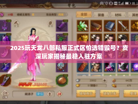 2025玩天龙八部私服正式区怕选错毁号？资深玩家揭秘最稳入驻方案