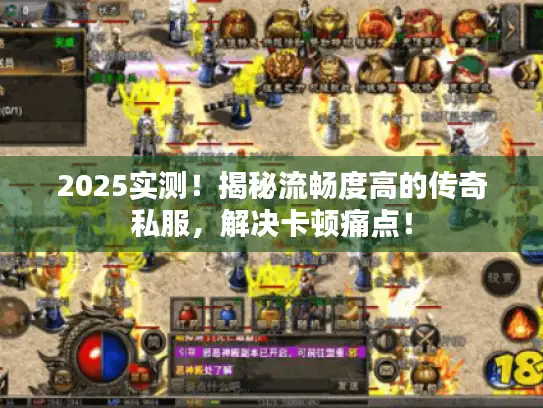 2025实测！揭秘流畅度高的传奇私服，解决卡顿痛点！