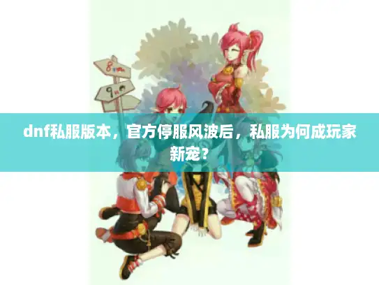 dnf私服版本，官方停服风波后，私服为何成玩家新宠？