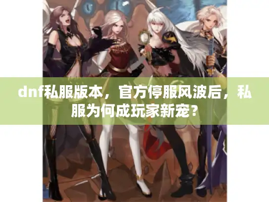 dnf私服版本，官方停服风波后，私服为何成玩家新宠？