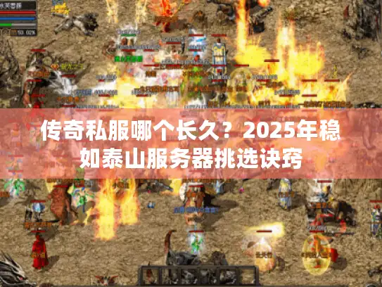传奇私服哪个长久？2025年稳如泰山服务器挑选诀窍