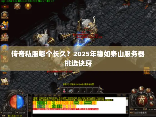 传奇私服哪个长久？2025年稳如泰山服务器挑选诀窍