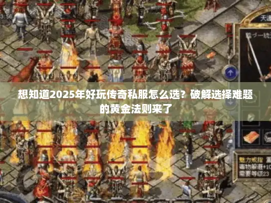 想知道2025年好玩传奇私服怎么选？破解选择难题的黄金法则来了
