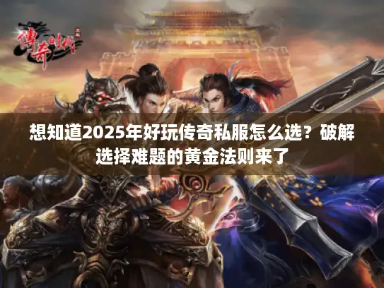 想知道2025年好玩传奇私服怎么选?破解选择难题的黄金法则来了 想知道2025年好玩传奇私服怎么选?破解选择难题的黄金法则来了