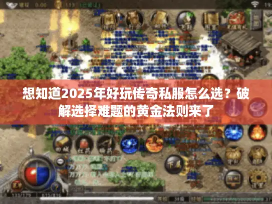想知道2025年好玩传奇私服怎么选?破解选择难题的黄金法则来了 想知道2025年好玩传奇私服怎么选?破解选择难题的黄金法则来了