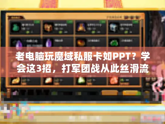 老电脑玩魔域私服卡如PPT？学会这3招，打军团战从此丝滑流畅！
