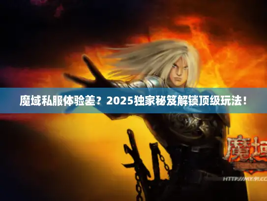 魔域私服体验差？2025独家秘笈解锁顶级玩法！