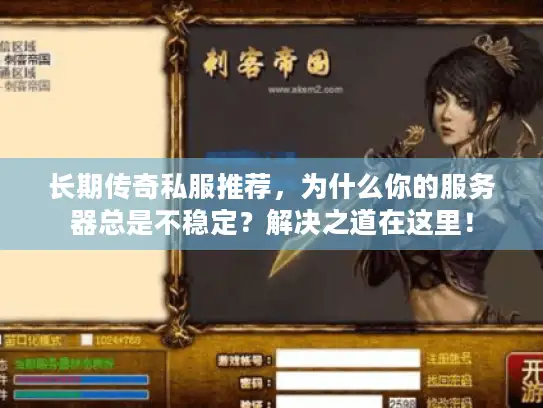 长期传奇私服推荐，为什么你的服务器总是不稳定？解决之道在这里！