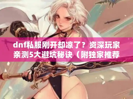 dnf私服刚开却凉了？资深玩家亲测5大避坑秘诀（附独家推荐）