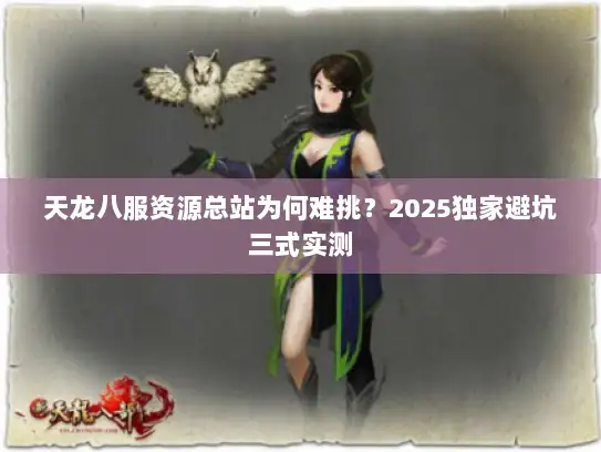 天龙八服资源总站为何难挑？2025独家避坑三式实测