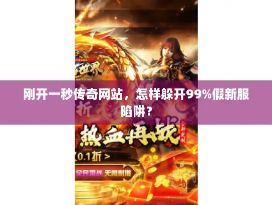 刚开一秒传奇网站,怎样躲开99%假新服陷阱? 刚开一秒传奇网站,怎样躲开99%假新服陷阱?
