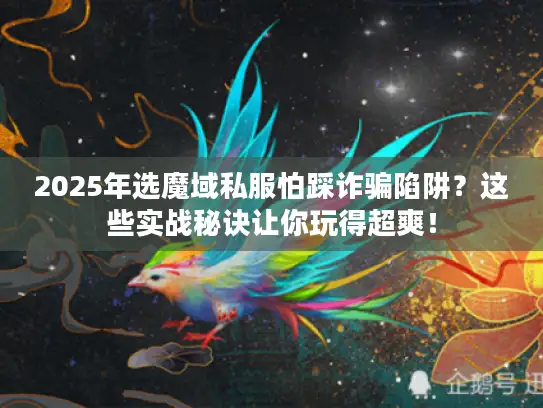 2025年选魔域私服怕踩诈骗陷阱？这些实战秘诀让你玩得超爽！