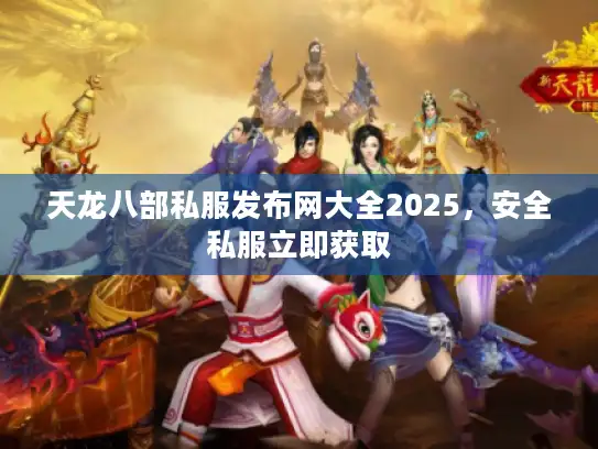 天龙八部私服发布网大全2025，安全私服立即获取