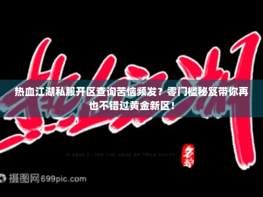 热血江湖私服开区查询苦恼频发？零门槛秘笈带你再也不错过黄金新区！